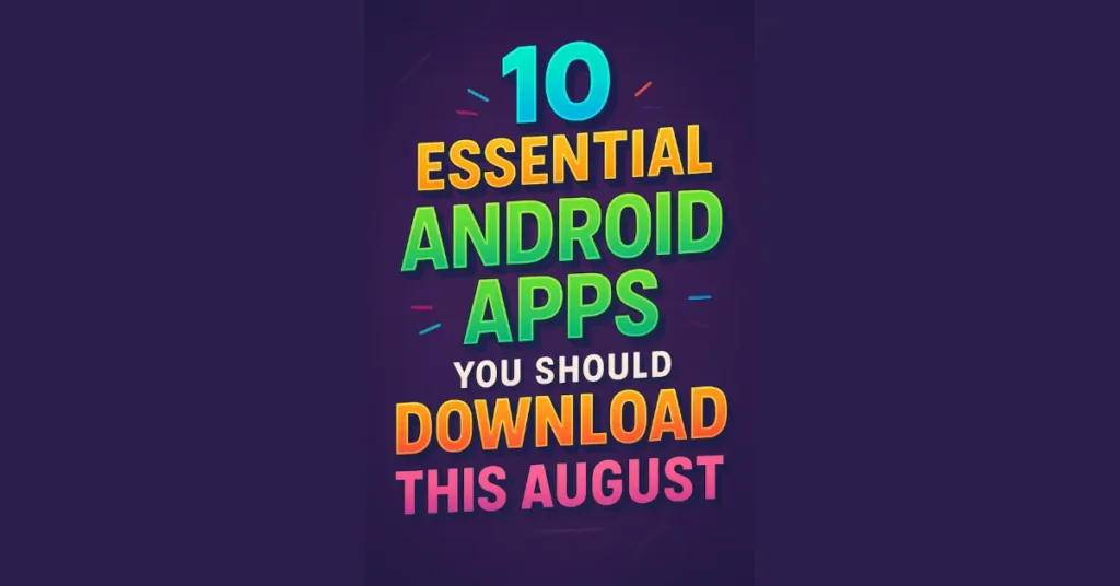 10 Essential Android Apps You Should Download This August