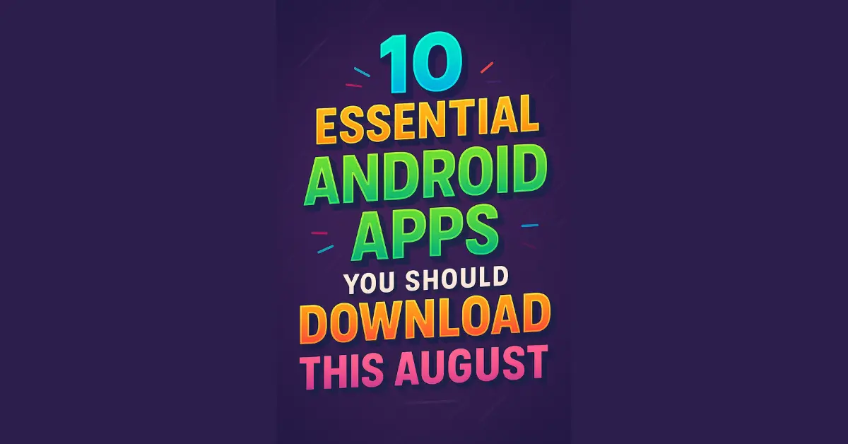10 Essential Android Apps You Should Download This August